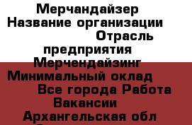 Мерчандайзер › Название организации ­ Team PRO 24 › Отрасль предприятия ­ Мерчендайзинг › Минимальный оклад ­ 30 000 - Все города Работа » Вакансии   . Архангельская обл.,Северодвинск г.